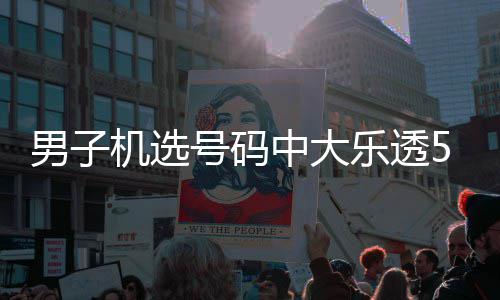 男子 朋中大中1友曾机选1万0万乐透号码