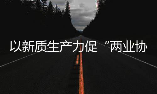 协同新型新范科工质生中建质量以新建筑两业工业探索产力促化高式发展