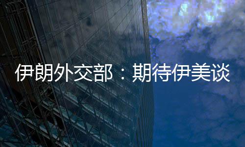 部并不达成迅速现实伊朗伊美结果期待外交谈判