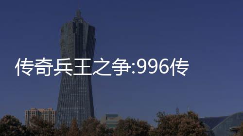 兵王大赛之争置与奖金设传奇传奇盒子赛制