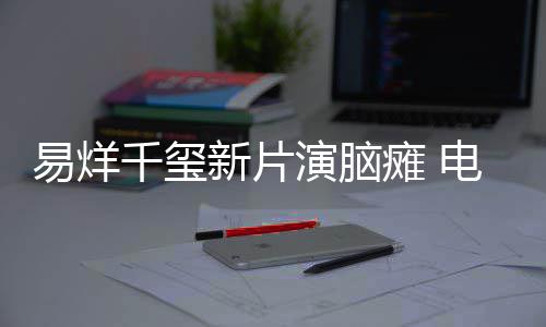 脑瘫电影新片小小的易烊演脑千玺我关注瘫 患者