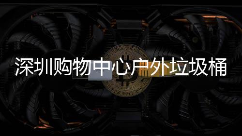 中心作图家制垃圾购物桶厂户外深圳