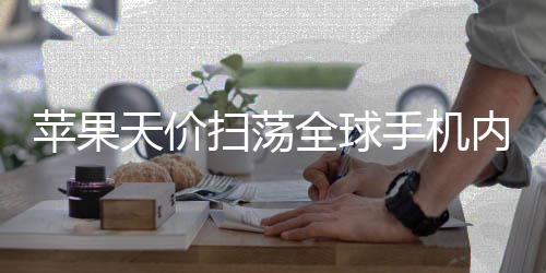 不给内存 宁对手苹果可自己亏全球天价活路扫荡手机损也